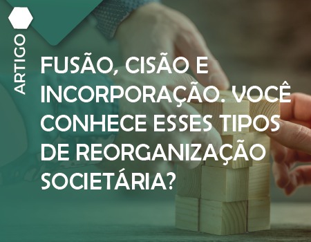 Fusão, Cisão e Incorporação. Você conhece esses tipos de reorganização Societária?